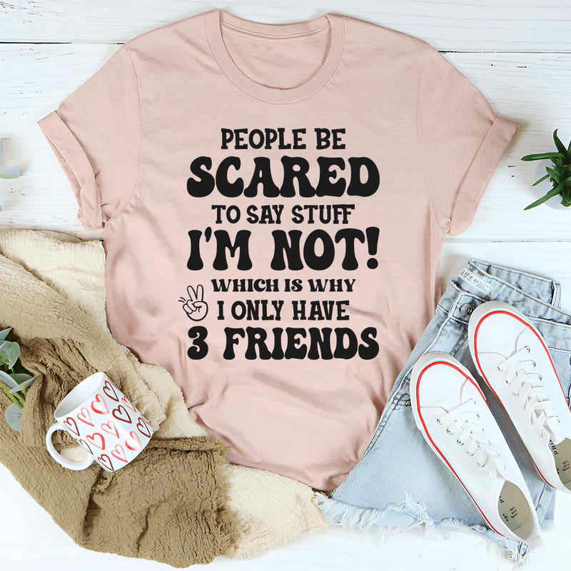 People Are Scared To Say Stuff But I’m Not Which Is Why I Have 3 Friends T-Shirt
