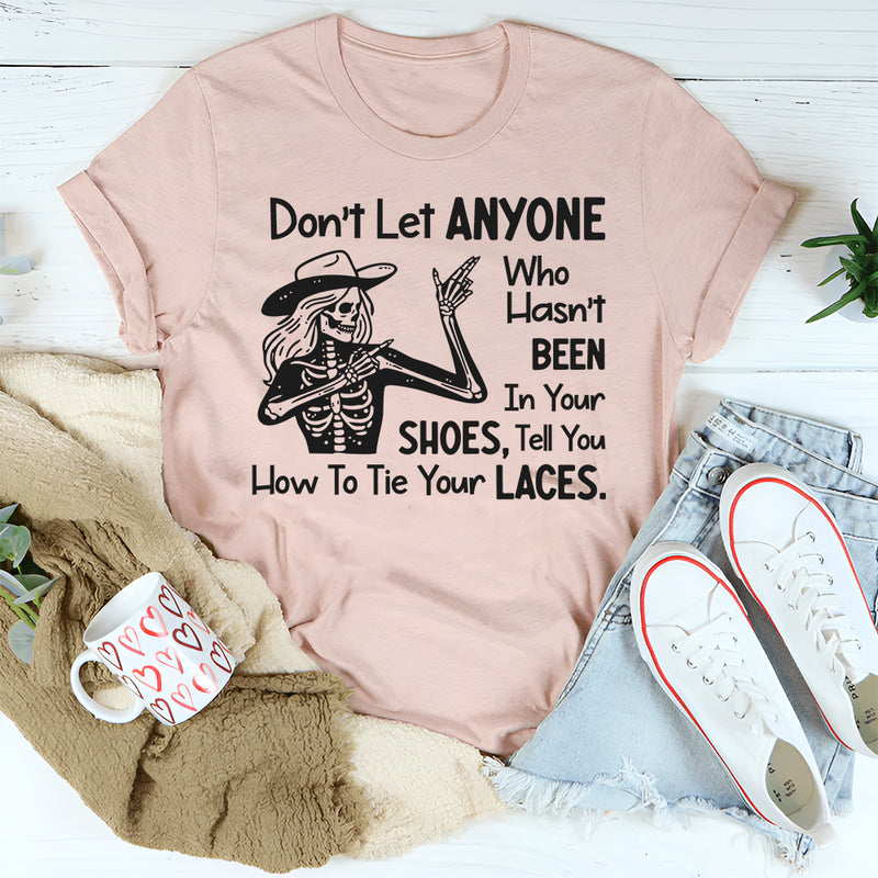 Don’t Let Anyone Who Hasn’t Been in Your Shoes Tell You How to Tie Your Laces T-Shirt