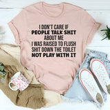 I Don’t Care If People Talk Shit About Me, I Was Raised to Flush Shit Down the Toilet T-Shirt