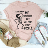 I Love Being Me, It Pisses Off All the Right People T-Shirt