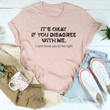 It's Ok If You Disagree With Me T-Shirt