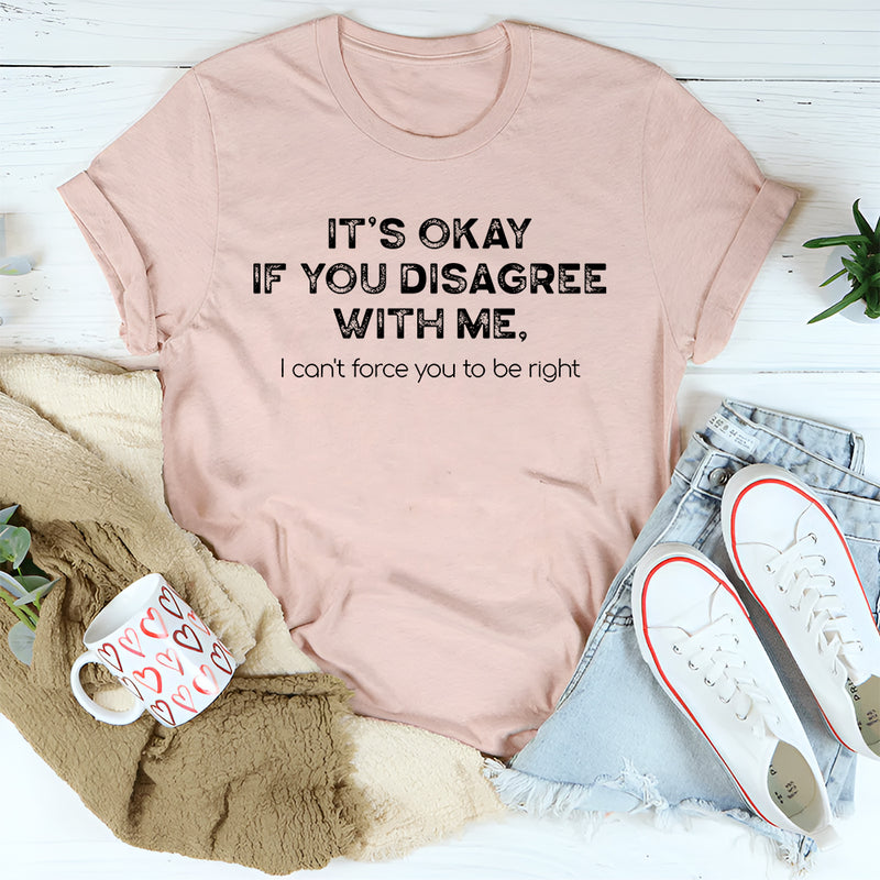 It's Ok If You Disagree With Me T-Shirt