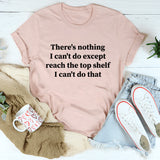 There Is Nothing I Can't Do Except Reach The Top Shelf T-Shirt