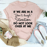 If We Are in a Don’t Laugh Situation Do Not Look Over at Me T-Shirt