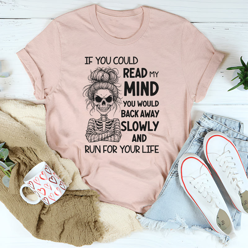 If You Could Read My Mind You Would Back Away Slowly and Run for Your Life T-Shirt