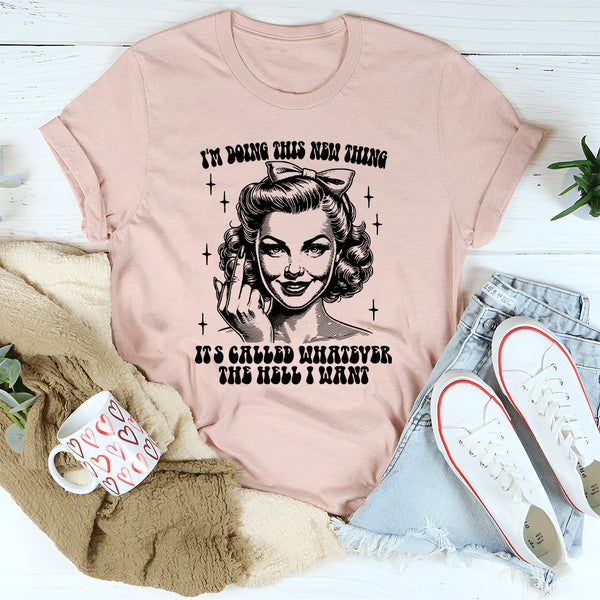 I'm Doing This New Thing It's Called Whatever The Hell I Want T-Shirt