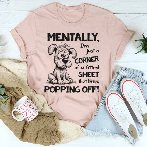Mentally I’m Just a Corner of a Fitted Sheet That Keeps Popping Off T-Shirt