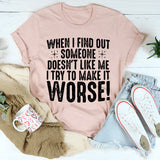 When I Find Out Someone Doesn't Like Me I Try To Make It Worse T-Shirt