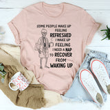 Some People Wake Up Feeling Refreshed, I Wake Up Feeling T-Shirt
