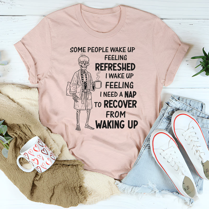 Some People Wake Up Feeling Refreshed, I Wake Up Feeling T-Shirt
