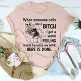 When Someone Calls Me a Bitch I Get a Warm Feeling Inside Because My Work Here Is Done T-Shirt
