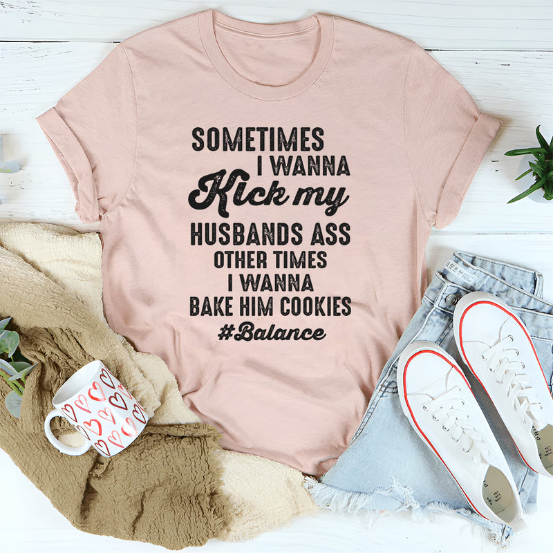 Sometimes I Wanna Kick My Husband’s Ass Other Times I Wanna Bake Him Cookies T-Shirt
