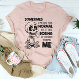Sometimes I Pretend to Be Normal but It Gets Boring So I Go Back to Being Me T-Shirt
