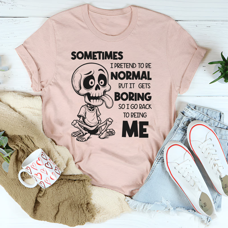 Sometimes I Pretend to Be Normal but It Gets Boring So I Go Back to Being Me T-Shirt