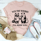 You're Weird I'll Keep You T-Shirt