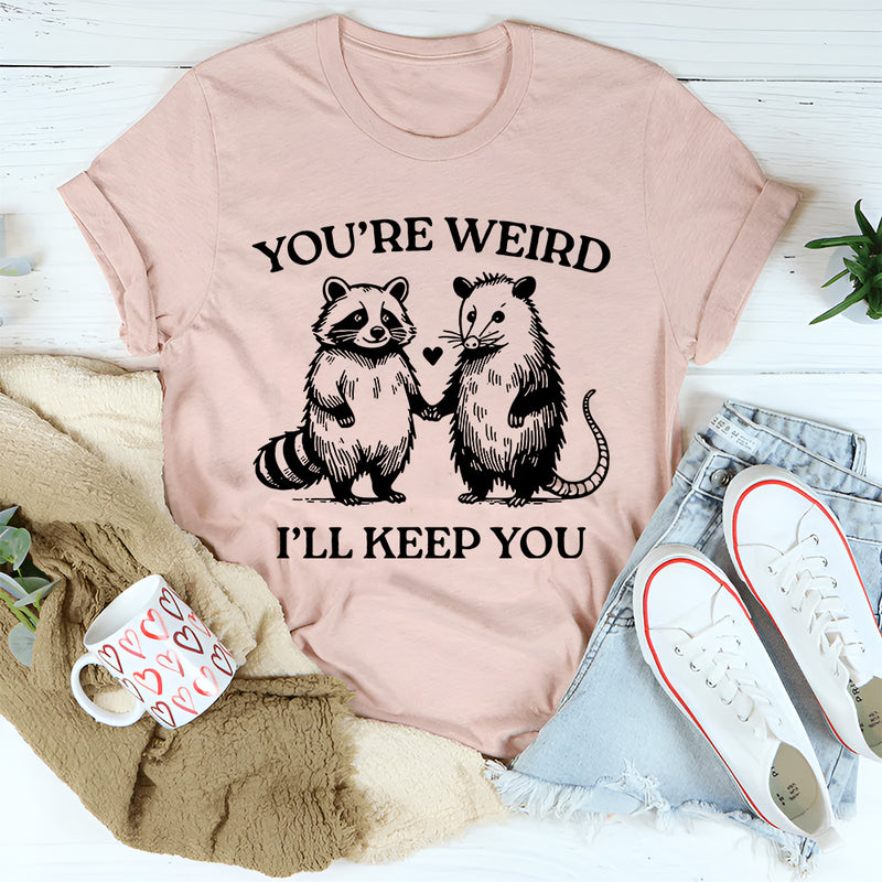You're Weird I'll Keep You T-Shirt