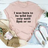 I Was Born To Be Wild But Only Until 9pm Or So T-Shirt
