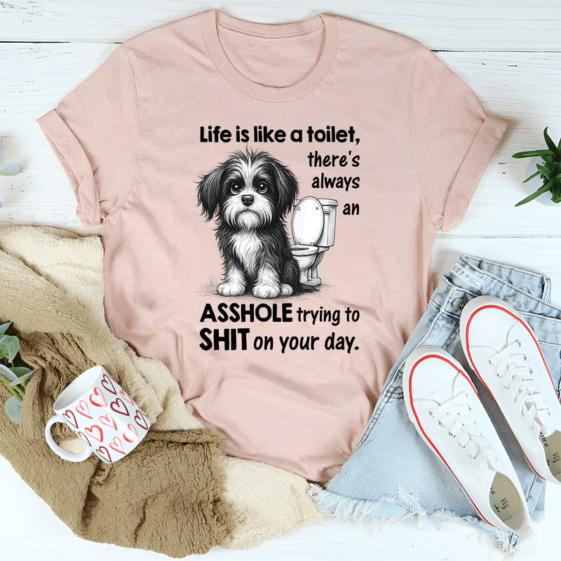 Life Is Like a Toilet There’s Always an Asshole Trying to Shit on Your Day T-Shirt