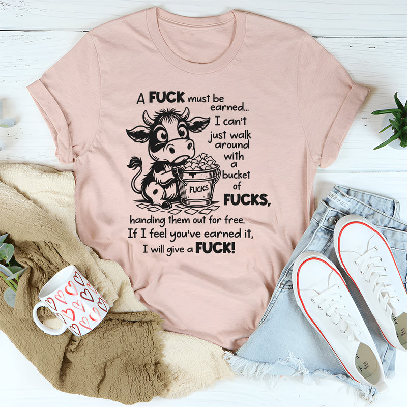 A F*ck Must Be Earned I Can’t Just Walk Around With A Bucket Of F*cks T-Shirt