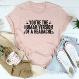 You're The Human Version Of A Headache T-Shirt