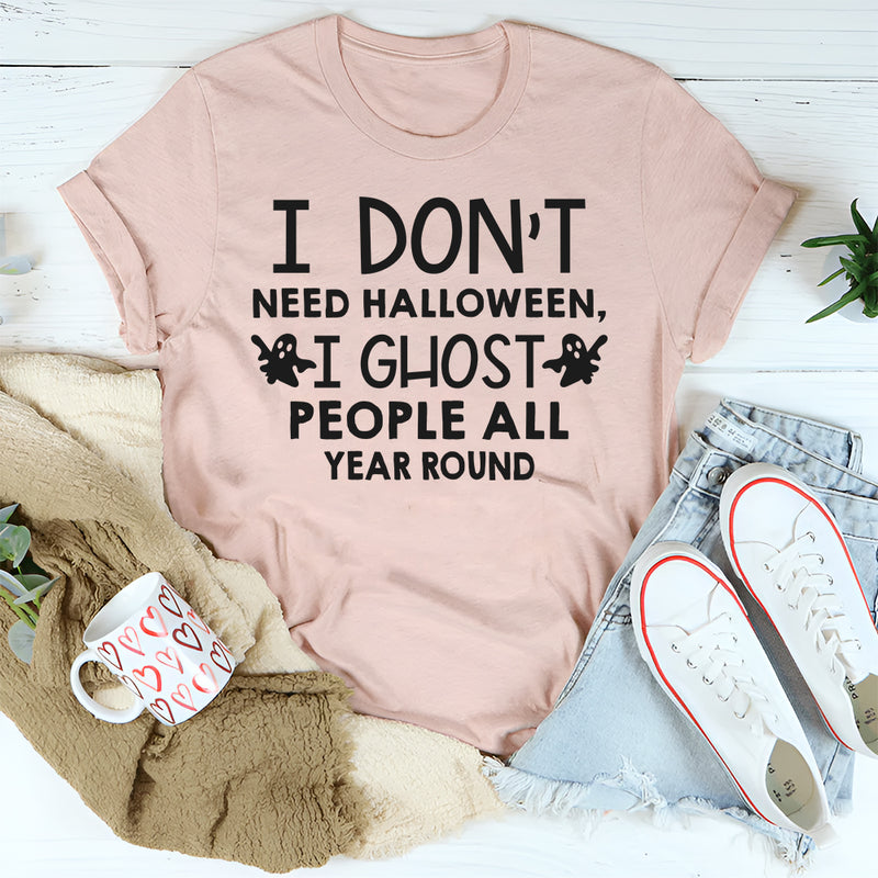 I Don't Need Halloween I Ghost People All Year Long T-Shirt