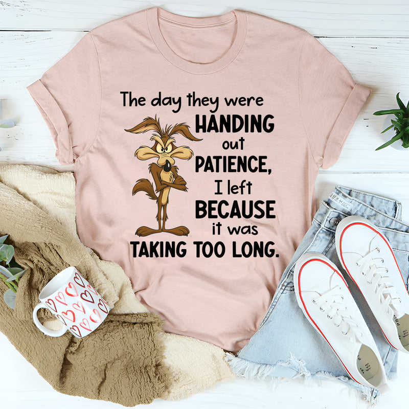 The Day They Were Handing Out Patience I Left Because It Was Taking Too Long T-Shirt