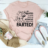 If I Wanted to Hear From an Asshole I Would Have Farted T-Shirt