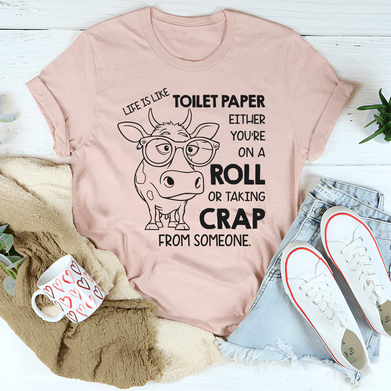 Life Is Like Toilet Paper: You're Either On a Roll or Taking Crap From Someone T-Shirt