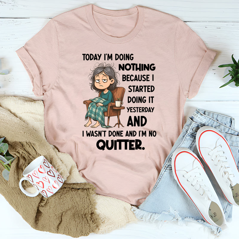 "Today I Am Doing Nothing Because I Started Yesterday T-Shirt