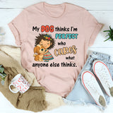 My Dog Thinks I Am Perfect, Who Cares What Anyone Else Thinks T-Shirt