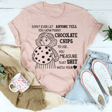 Don’t Ever Let Anyone Tell You How Many Chocolate Chips to Use T-Shirt