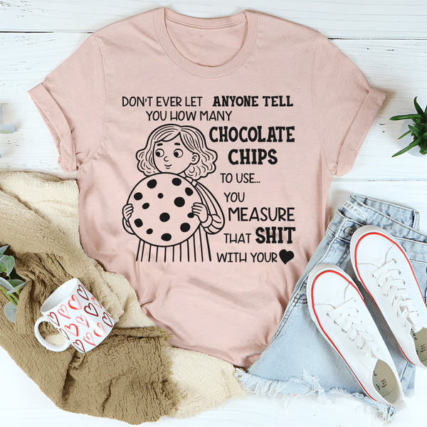 Don’t Ever Let Anyone Tell You How Many Chocolate Chips to Use T-Shirt