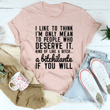 I Like To Think I'm Only Mean To People Who Deserve It T-Shirt