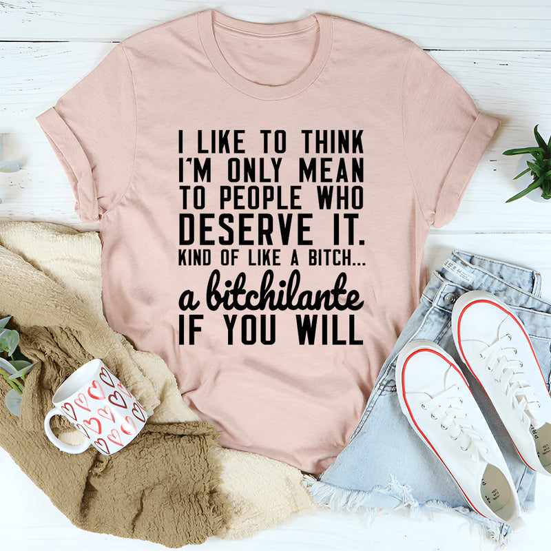 I Like To Think I'm Only Mean To People Who Deserve It T-Shirt