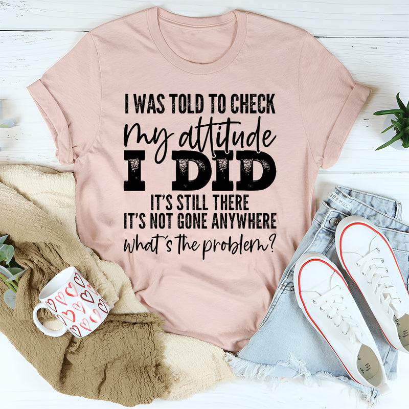 I Was Told To Check My Attitude T-Shirt