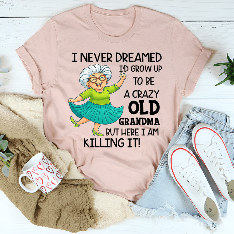I Never Dreamed I’d Grow Up to Be a Crazy Old Grandma T-Shirt