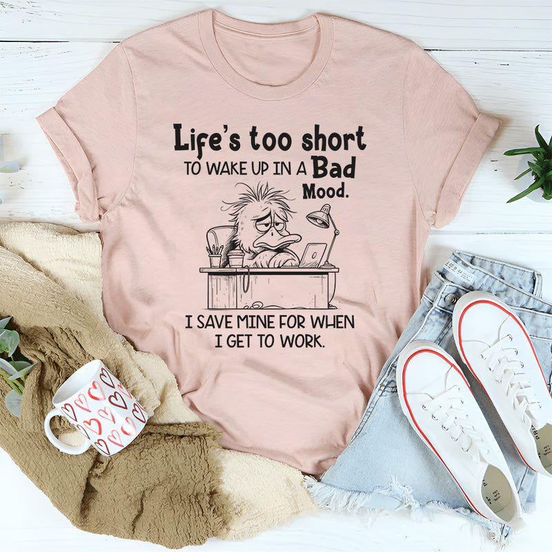 Life Is Too Short to Wake Up in a Bad Mood T-Shirt
