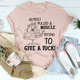 I Almost Pulled a Muscle Trying To Give AF T-Shirt