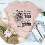 One Day I’m Going to Say F*ck It and Let All My Demons Out to Play T-Shirt