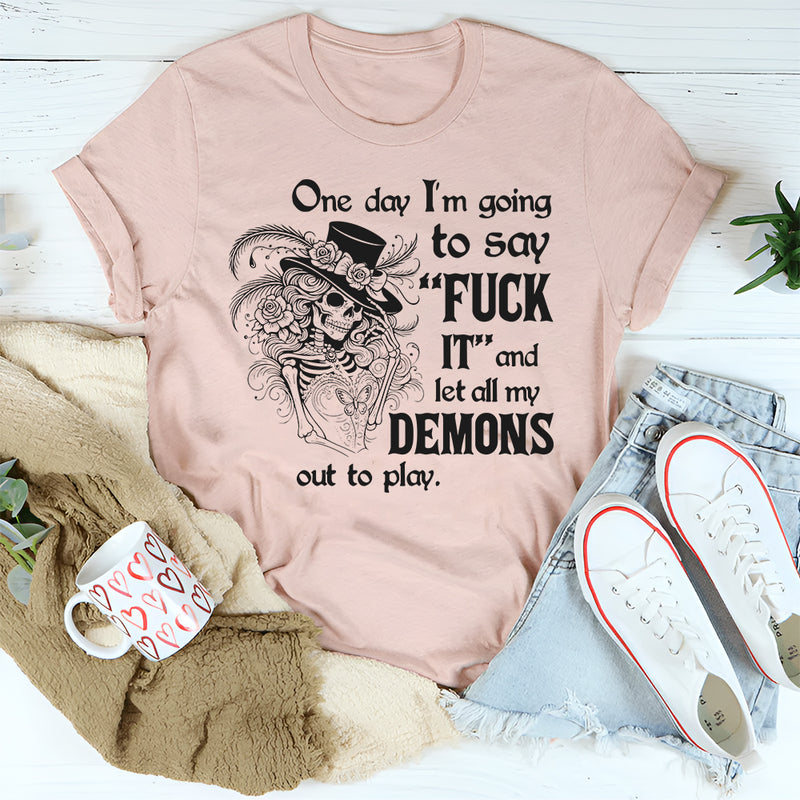 One Day I’m Going to Say F*ck It and Let All My Demons Out to Play T-Shirt