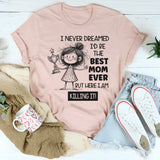 I Never Dreamed I’d Be the Best Mom Ever, But Here I Am Killing It T-Shirt