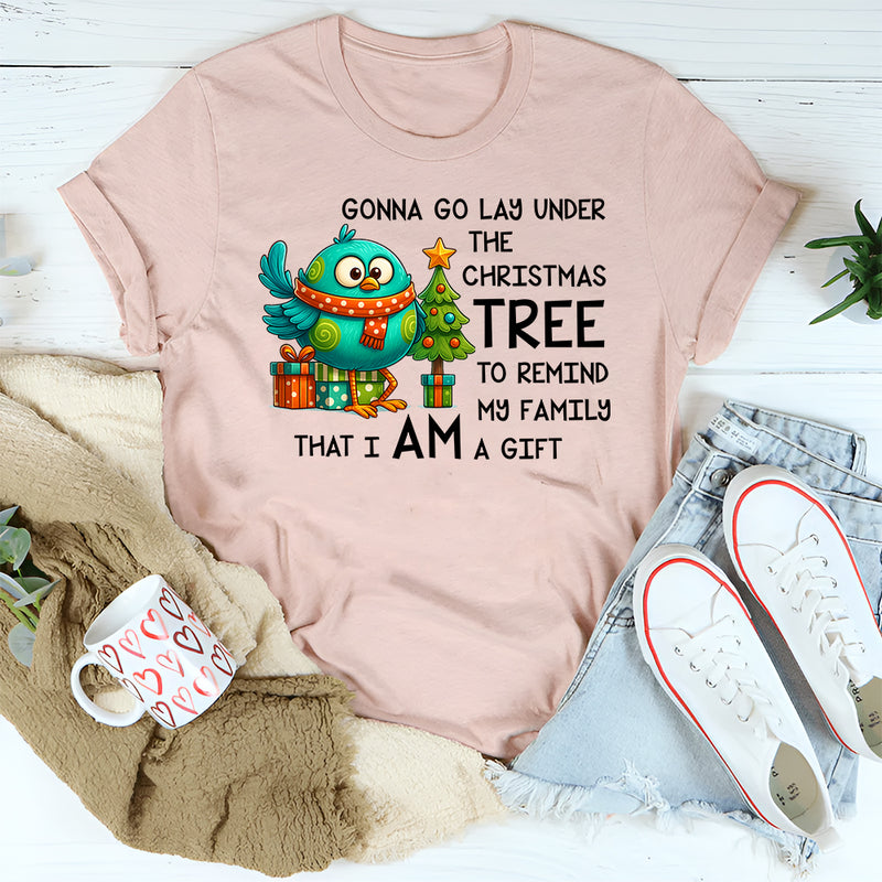 Gonna Go Lay Under the Christmas Tree to Remind My Family That I Am a Gift T-Shirt