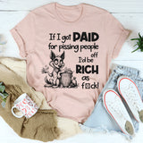 If I Got Paid for Pissing People Off, I’d Be Rich as F*ck T-Shirt