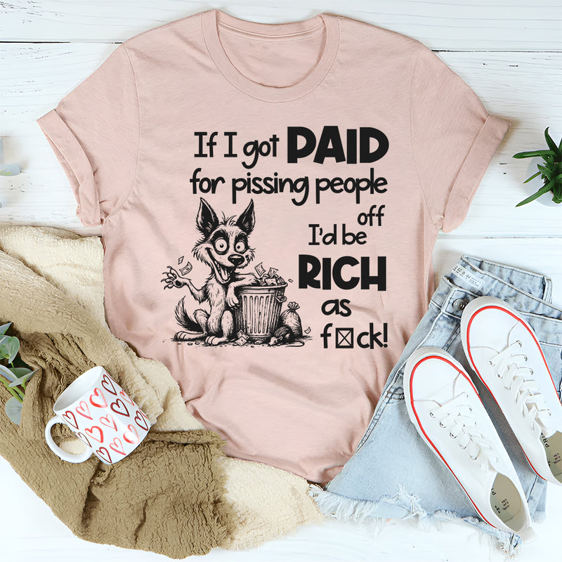 If I Got Paid for Pissing People Off, I’d Be Rich as F*ck T-Shirt