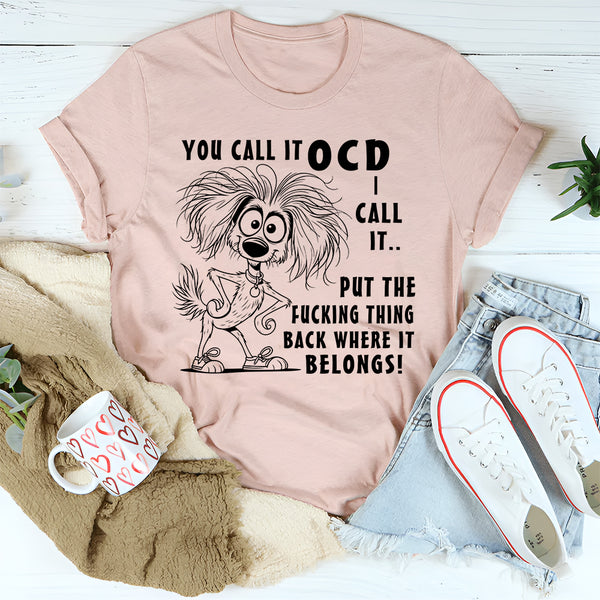 You Call It OCD I Call It Put the F*cking Thing Back Where It Belongs T-Shirt
