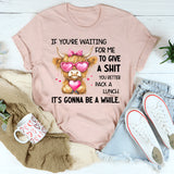 If You’re Waiting for Me to Give a Sh*t, You Better Pack a Lunch T-Shirt