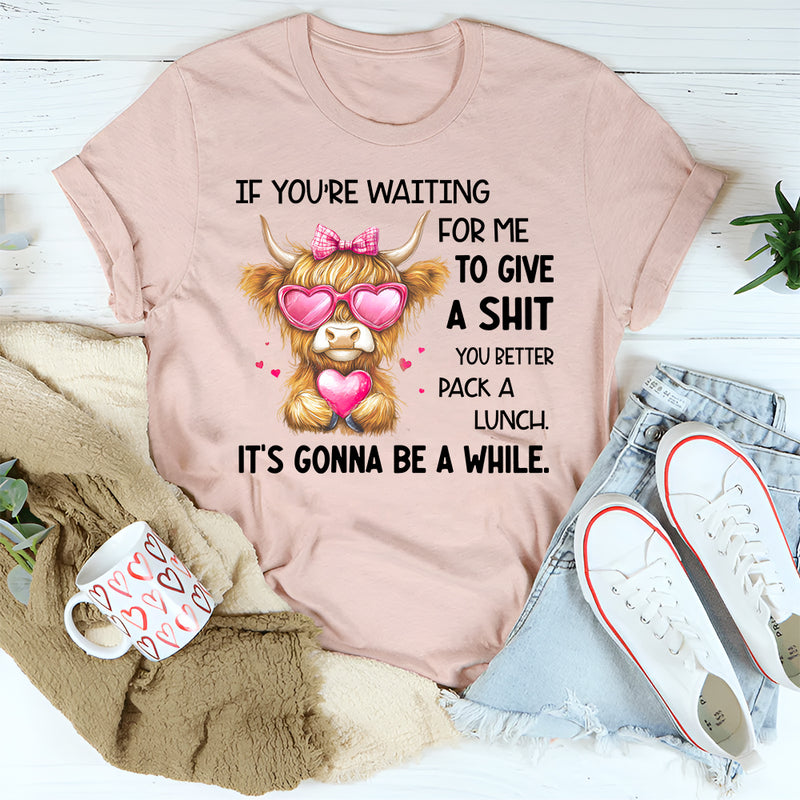 If You’re Waiting for Me to Give a Sh*t, You Better Pack a Lunch T-Shirt