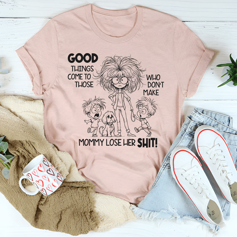 Good Things Come to Those Who Don’t Make Mom Lose Her Sh*t T-Shirt