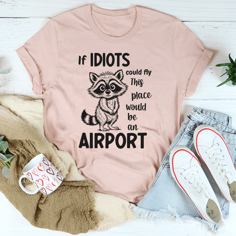 If Idiots Could Fly This Place Would Be an Airport T-Shirt