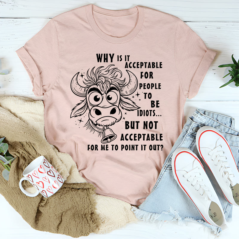 Why Is It Acceptable for People to Be Idiots T-Shirt